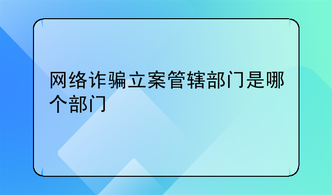 网络诈骗立案管辖部门是哪个部门