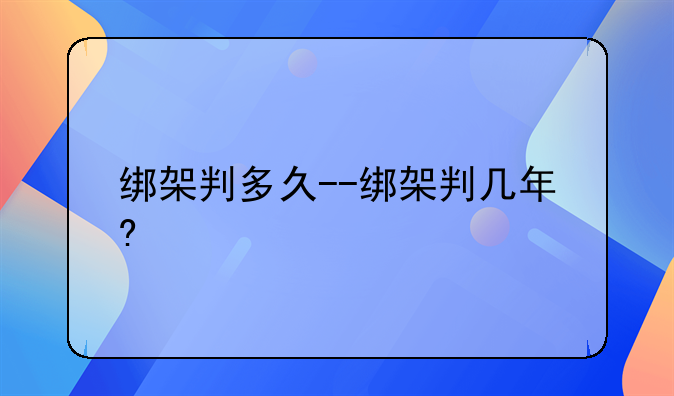 绑架判多久--绑架判几年