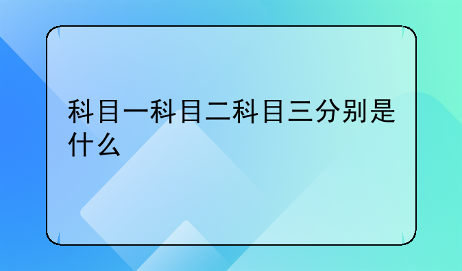 科目一科目二科目三分别是什么