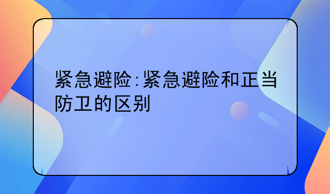 紧急避险:紧急避险和正当