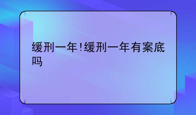 缓刑一年!缓刑一年有案底吗