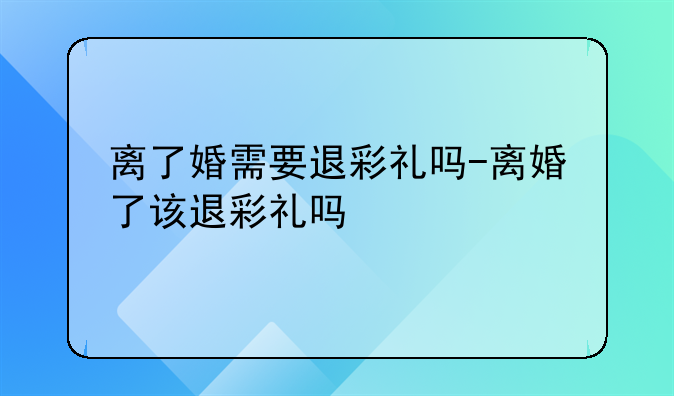 离了婚需要退彩礼吗-离婚