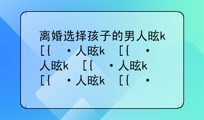 离婚选择孩子的男人是什么样的人？