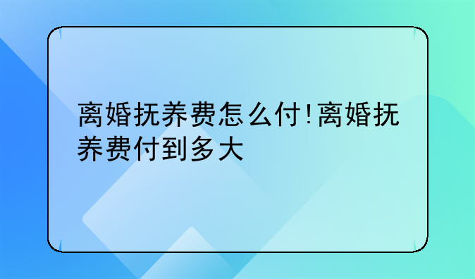 离婚抚养费怎么付!离婚抚养费付到多大