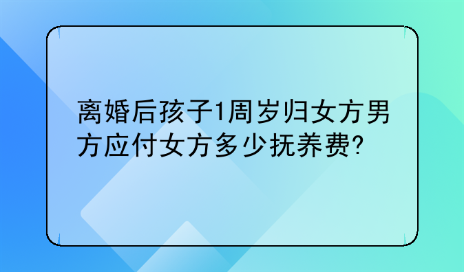 离婚后孩子1周岁归女方男方应付女方多少抚养费?