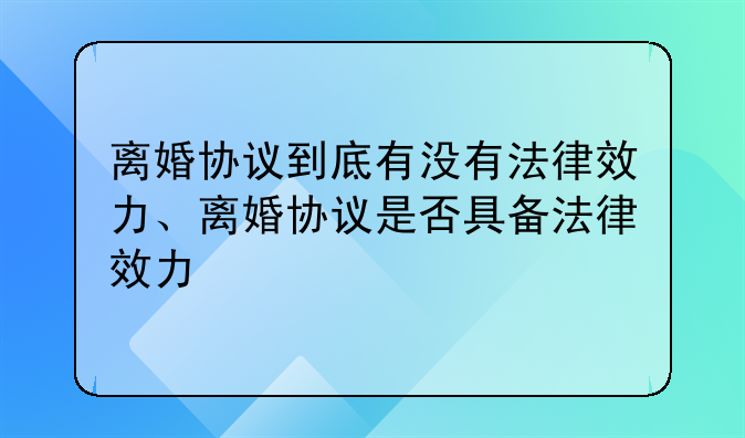 离婚协议到底有没有法律效力、离婚协议是否具备法律效力