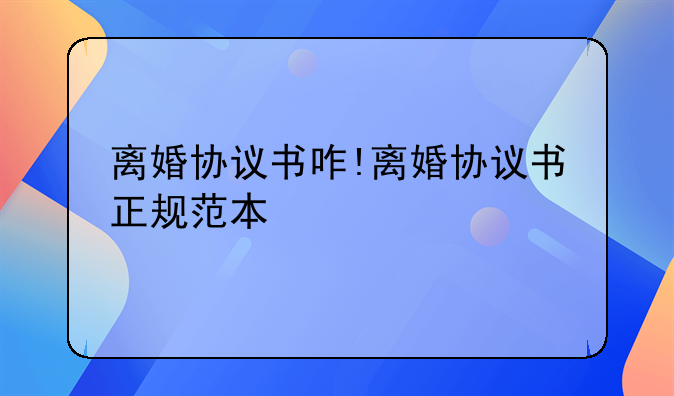 离婚协议书咋!离婚协议书正规范本