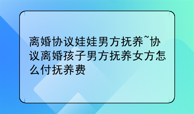 离婚协议娃娃男方抚养~协