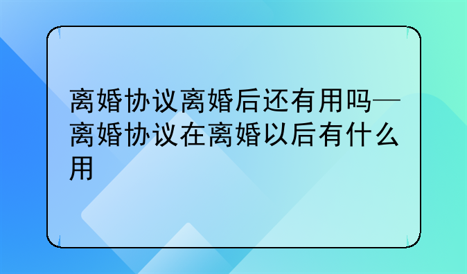 离婚协议离婚后还有用吗