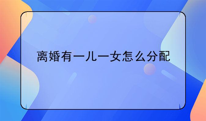 离婚有一儿一女怎么分配