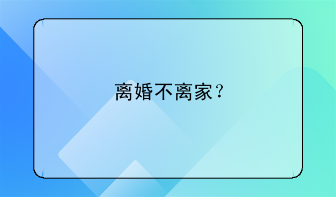 离婚不离家？