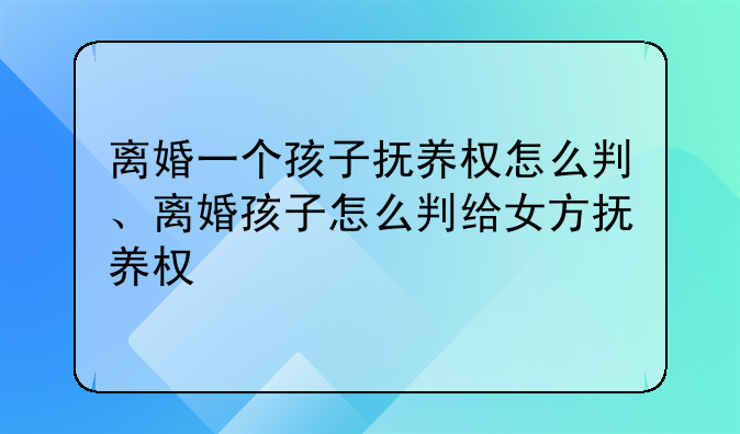 离婚一个孩子抚养权怎么判、离婚孩子怎么判给女方抚养权