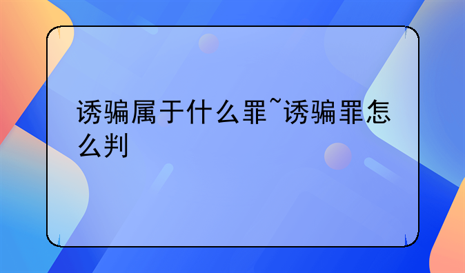 诱骗属于什么罪~诱骗罪怎么判