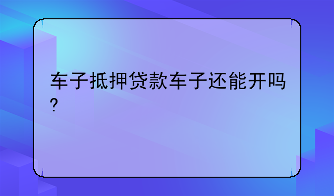 车子抵押贷款车子还能开吗?