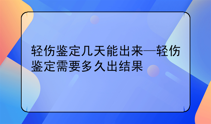 轻伤鉴定几天能出来—轻