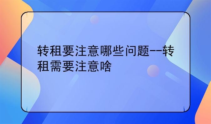 转租要注意哪些问题--转租需要注意啥