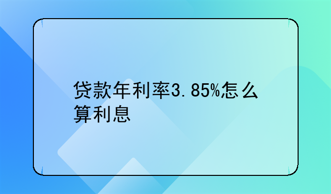 贷款年利率3.85%怎么算利息