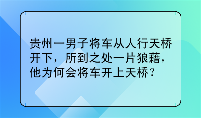 贵州一男子将车从人行天桥开下，所到之处一片狼藉，他为何会将车开上天桥？