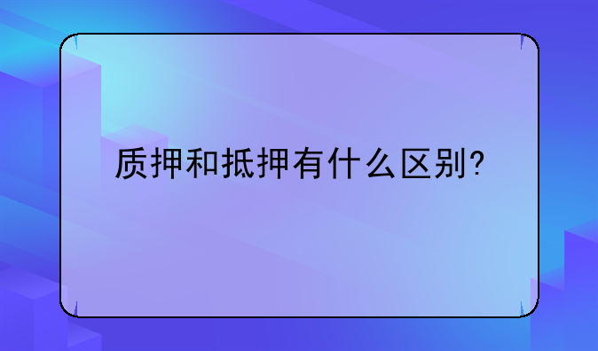 质押和抵押有什么区别?