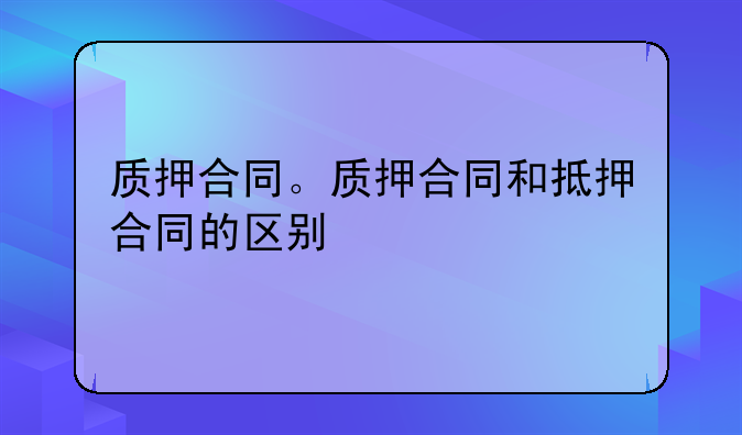 质押合同。质押合同和抵