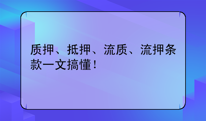 质押、抵押、流质、流押条款一文搞懂！