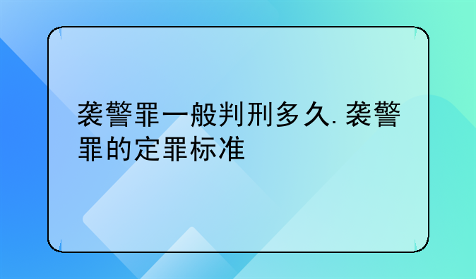 袭警罪一般判刑多久.袭警罪的定罪标准