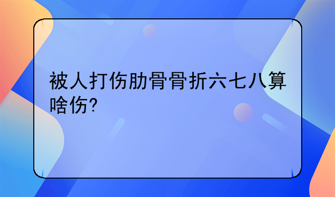 右侧肋骨6.7骨折算轻伤吗-右侧67肋骨骨折怎样治疗