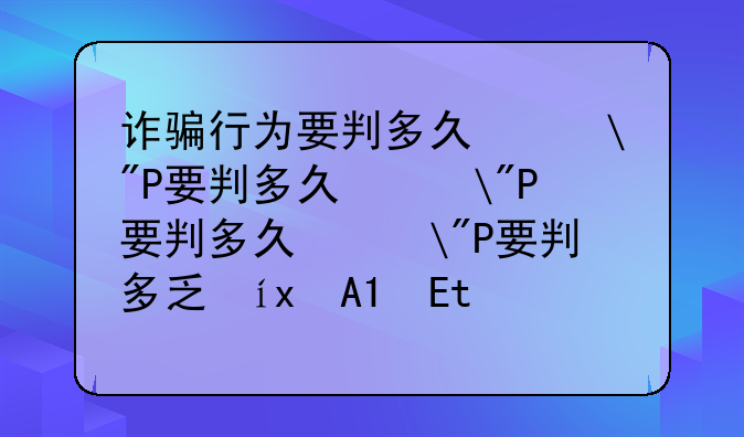 诈骗行为要判多久?——诈骗罪一般判几年徒刑?