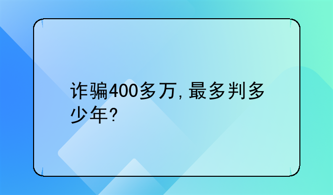 诈骗400多万,最多判多少年?