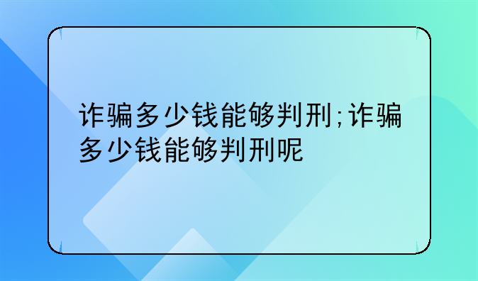 诈骗多少钱能够判刑;诈骗多少钱能够判刑呢