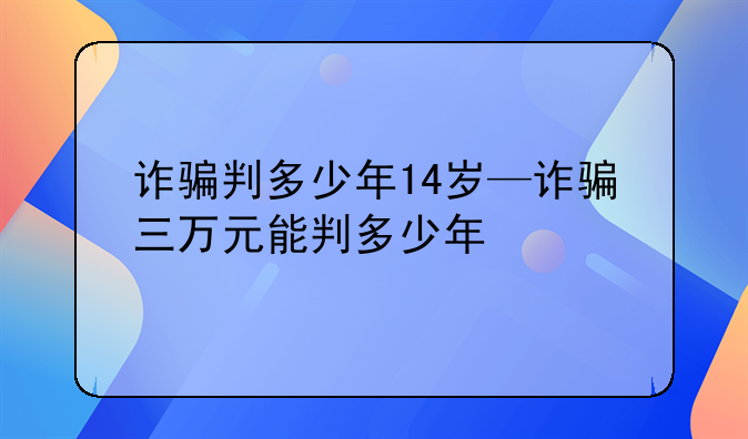 诈骗判多少年14岁—诈骗三万元能判多少年