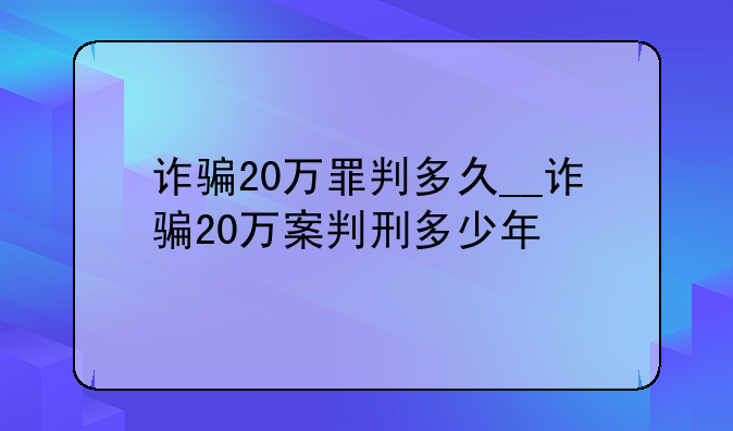 诈骗20万罪判多久__诈骗