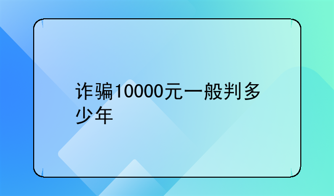 诈骗10000元一般判多少年