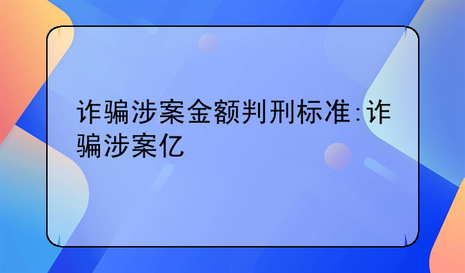 诈骗涉案金额判刑标准:诈骗涉案亿