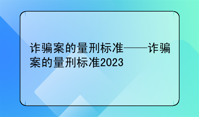 诈骗案的量刑标准——诈骗案的量刑标准2023