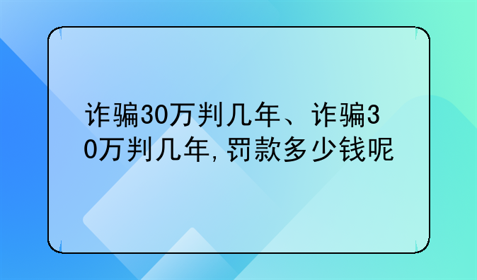 诈骗30万判几年、诈骗30万判几年,罚款多少钱呢