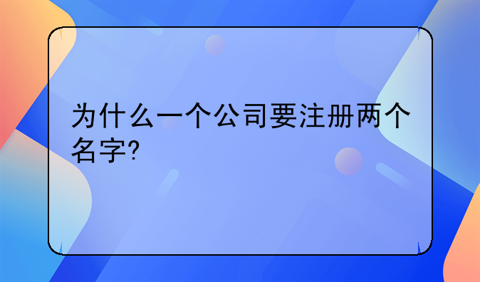 为什么一个公司要注册两个名字?