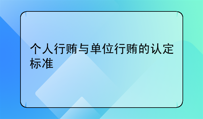 个人行贿与单位行贿的认定标准