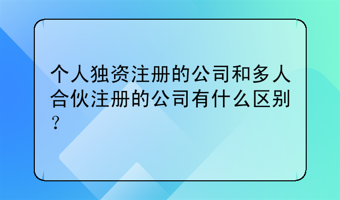 个人独资注册的公司和多人合伙注册的公司有什么区别？