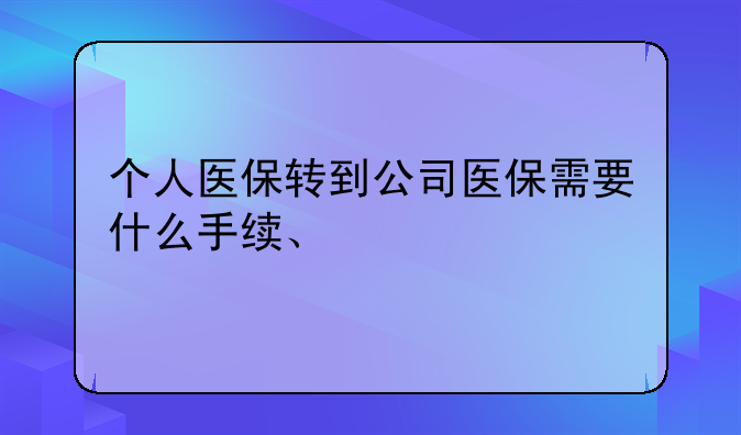 个人医保转到公司医保需要什么手续、