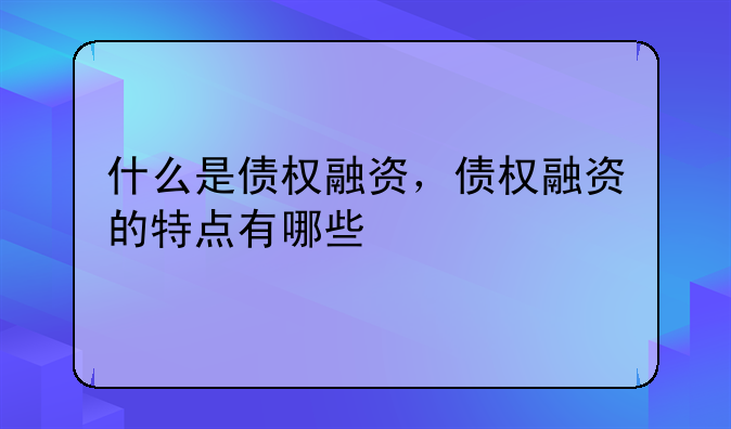 什么是债权融资，债权融资的特点有哪些