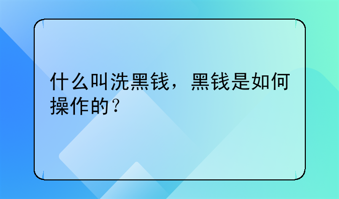 什么叫洗黑钱，黑钱是如何操作的？