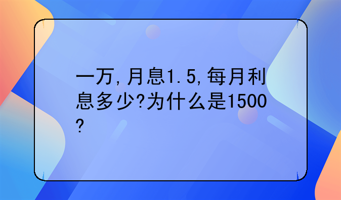 一万,月息1.5,每月利息多少?为什么是1500?