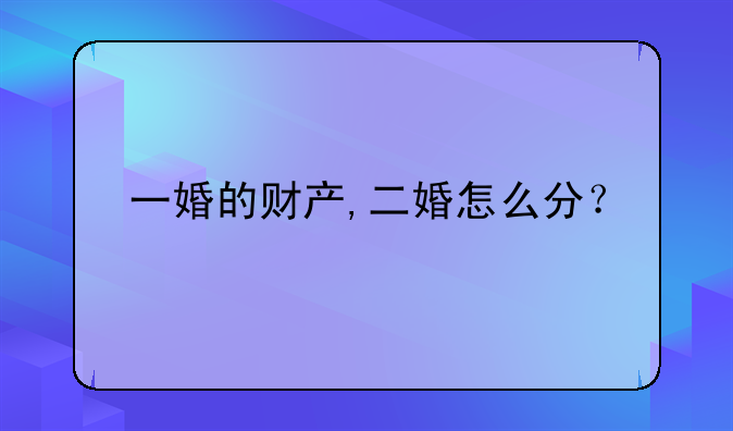 一婚的财产,二婚怎么分？