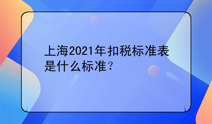 上海2021年扣税标准表是什么标准？