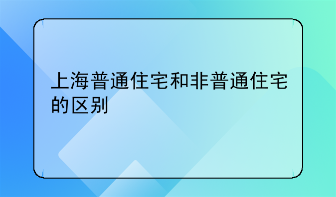 普通住房和非普通住房区别上海--普通住房和非普通住房区别 上海 针对人群