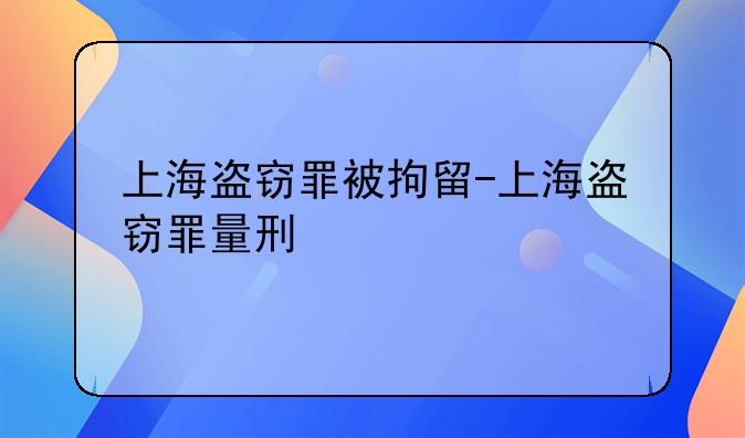 上海盗窃罪被拘留-上海盗窃罪量刑