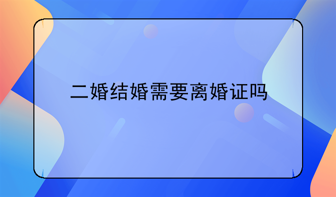 二婚结婚需要离婚证吗