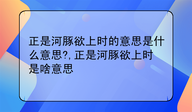 正是河豚欲上时的意思是什么意思?,正是河豚欲上时是啥意思