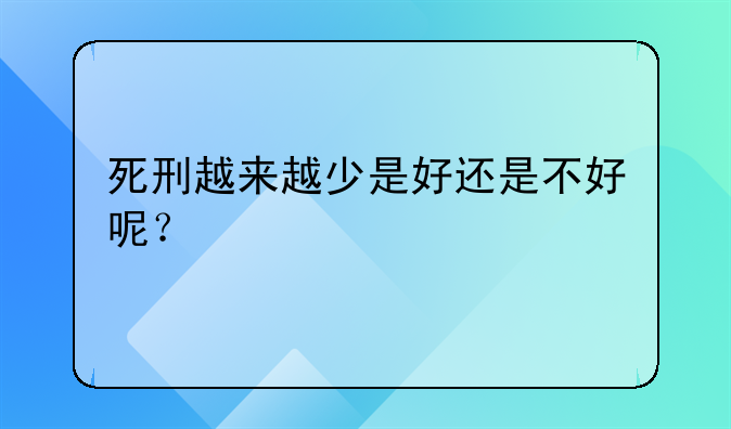 死刑越来越少是好还是不好呢？